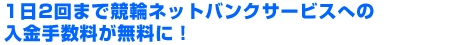 1日2回まで競輪ネットバンクサービスへの入金手数料が無料に！